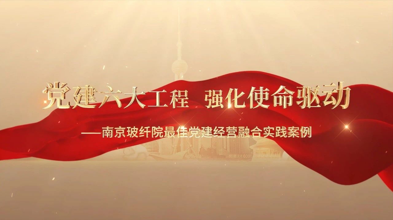  党建谋划融合十佳案例⑤ | 南京玻纤院—“16361”党建事情法，，，，，深度推进党建和营业同频共振 